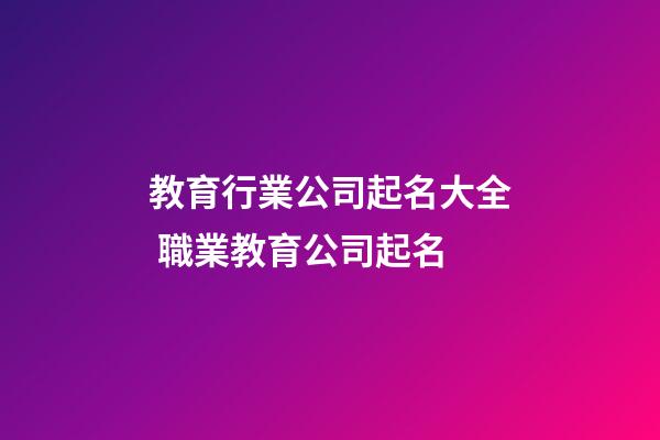 教育行業公司起名大全 職業教育公司起名